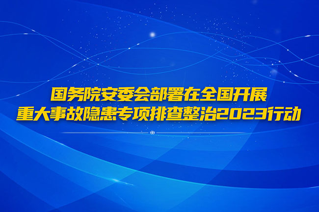 国务院安委会部署在全国开展重大事故隐患专项排查整治2023行动